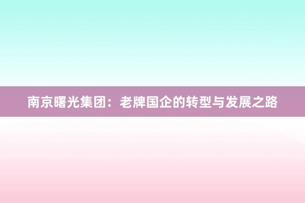 南京曙光集团：老牌国企的转型与发展之路